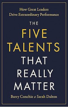 Five Talents That Really Matter - How Great Leaders Drive Extraordinary Performance